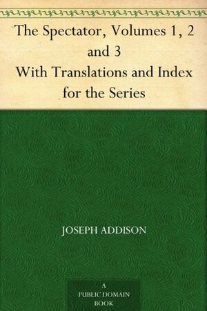 The Spectator, Volumes 1, 2 and 3 With Translations and Index for the Series by Joseph Addison, Henry Morley, Richard Steele