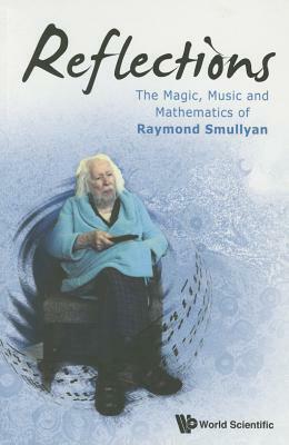 Reflections: The Magic, Music and Mathematics of Raymond Smullyan by Raymond M. Smullyan