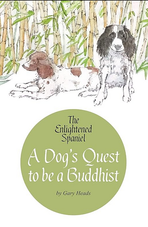 The Enlightened Spaniel - A Dog's Quest to be a Buddhist by Gary Heads