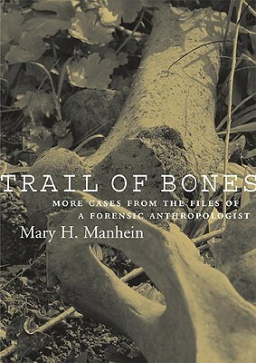 Trail of Bones: More Cases from the Files of a Forensic Anthropologist by Mary H. Manhein