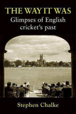 The Way It Was: Glimpses of English Cricket's Past by Stephen Chalke