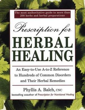 Prescription for Herbal Healing: An Easy-to-Use A-Z Reference to Hundreds of Common Disorders andTheir Herbal Remedies by Robert Rister, Phyllis A. Balch