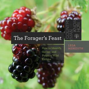 The Forager's Feast: How to Identify, Gather, and Prepare Wild Edibles by Leda Meredith