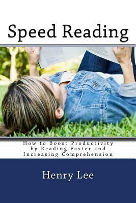 Speed Reading: How to Boost Productivity by Reading Faster and Increasing Comprehension by Henry Lee