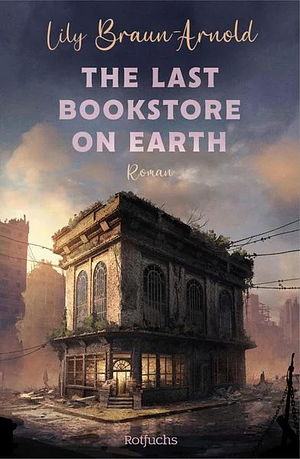 The Last Bookstore On Earth by Lily Braun-Arnold