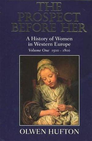 The Prospect Before Her: A History of Women in Western Europe Volume One 1500-1800 by Olwen H. Hufton, Olwen H. Hufton