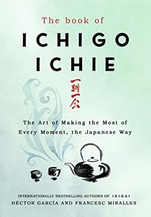 The Book of Ichigo Ichie: The Art of Making the Most of Every Moment, the Japanese Way by Francesc Miralles, Héctor García Puigcerver