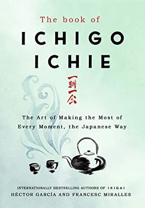 The Book of Ichigo Ichie: The Art of Making the Most of Every Moment, the Japanese Way by Francesc Miralles, Héctor García