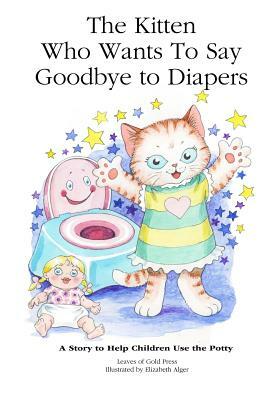 The Kitten Who Wants to Say Goodbye to Diapers: A Story to Help Children Use The Potty by Leaves of Gold Press