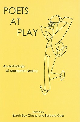 Poets at Play: An Anthology of Modernist Drama by Barbara Cole, Sarah Bay-Cheng