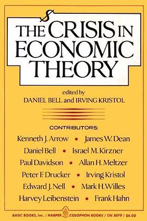 The Crisis in Economic Theory by Daniel Bell, Irving Kristol, Frank Hahn, Peter F. Drucker, Harvey Leibenstein, Israel M. Kirzner, Mark H. Willes, Kenneth J. Arrow, Paul Davidson, James W. Dean, Edward J. Nell, Allan H. Meltzer