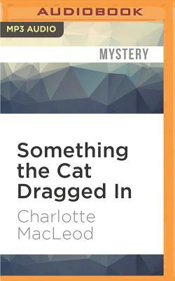 Something the Cat Dragged in by Charlotte MacLeod