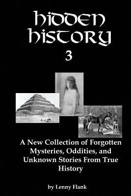 Hidden History 3: A New Collection of Forgotten Mysteries, Oddities, and Unknown Stories from True History by Lenny Flank