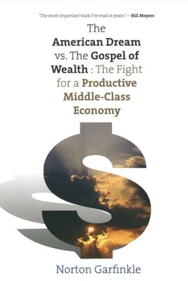 The American Dream vs. the Gospel of Wealth: The Fight for a Productive Middle-Class Economy by Norton Garfinkle