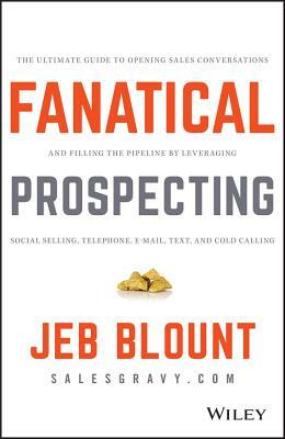Fanatical Prospecting: The Ultimate Guide to Opening Sales Conversations and Filling the Pipeline by Leveraging Social Selling, Telephone, Em by Jeb Blount