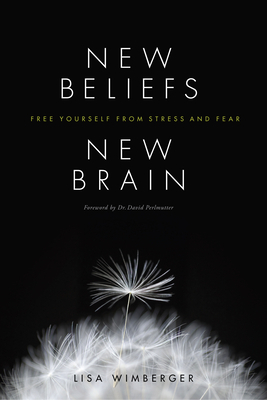 New Beliefs, New Brain: Free Yourself from Stress and Fear by Lisa Wimberger
