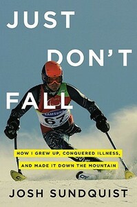 Just Don't Fall: How I Grew Up, Conquered Illness, and Made It Down the Mountain by Josh Sundquist