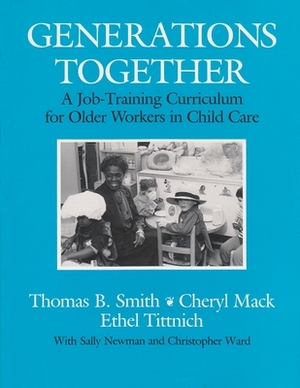 Generations Together: A Job-Training Curriculum for Older Workers in Child Care by Ethel Tittnich, Cheryl Mack, Thomas B. Smith