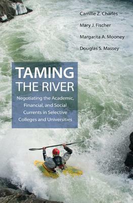 Taming the River: Negotiating the Academic, Financial, and Social Currents in Selective Colleges and Universities by Margarita A. Mooney, Mary J. Fischer, Camille Z. Charles