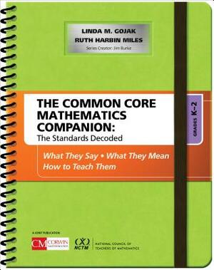 The Common Core Mathematics Companion: The Standards Decoded, Grades K-2: What They Say, What They Mean, How to Teach Them by Linda M. Gojak, Ruth Harbin Miles