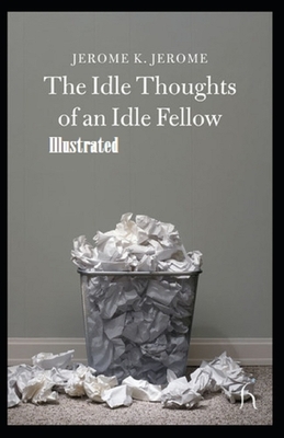 Idle Thoughts of an Idle Fellow Illustrated by Jerome K. Jerome