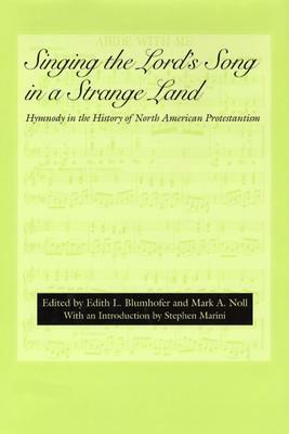 Singing the Lord's Song in a Strange Land: Hymnody in the History of North American Protestantism by Barbara Murison, Daniel Fuller, Scott E. Erickson, Kay Norton, Philip Goff, Daniel Ramirez, D.G. Hart, Mark A. Noll, Katherine McGinn, David Rempel Smucker, Edith L. Blumhofer, Christopher Armstrong