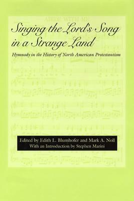 Singing the Lord's Song in a Strange Land: Hymnody in the History of North American Protestantism by Edith L. Blumhofer, David Rempel Smucker, Christopher Armstrong, Daniel Fuller, Mark A. Noll, Barbara Murison, Kay Norton, Katherine McGinn, D.G. Hart, Daniel Ramirez, Philip Goff, Scott E. Erickson