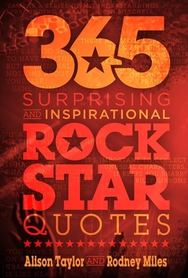 365 Surprising and Inspirational Rock Star Quotes by Rodney Miles, Alison Taylor