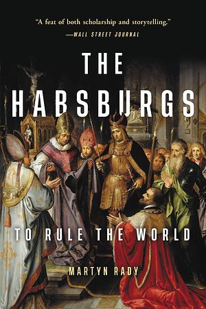 The Habsburgs: To Rule the World by Martyn Rady