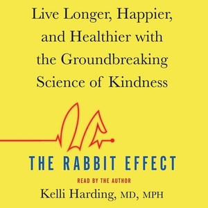 The Rabbit Effect: Live Longer, Happier, and Healthier with the Groundbreaking Science of Kindness by 