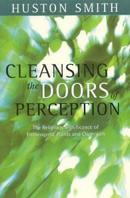 Cleansing the Doors of Perception: The Religious Significance of Entheogenic Plants and Chemicals by Huston Smith