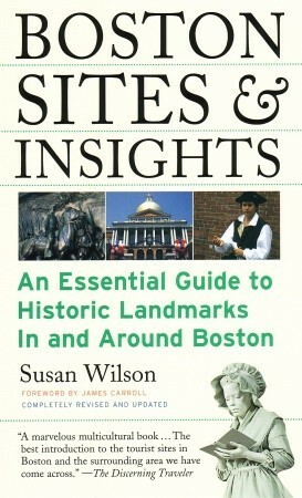 Boston Sites & Insights: An Essential Guide to Historic Landmarks In and Around Boston by Susan Wilson, James Carroll