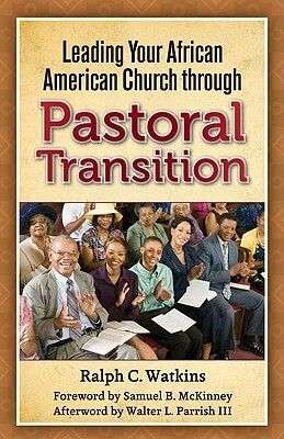 Leading Your African American Church Through Pastoral Transitions by Ralph C. Watkins