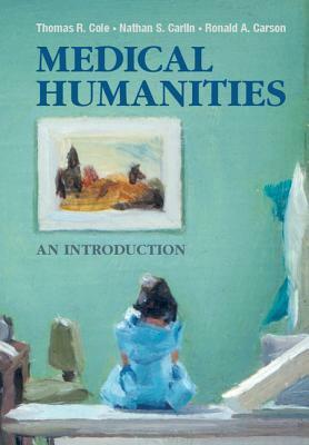Medical Humanities: An Introduction by Thomas R. Cole, Nathan S. Carlin, Ronald A. Carson