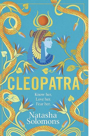 Cleopatra: Know her. Love her. Fear her. Meet the real woman behind the myth by Natasha Solomons