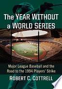 The Year Without a World Series: Major League Baseball and the Road to the 1994 Players' Strike by Robert C. Cottrell