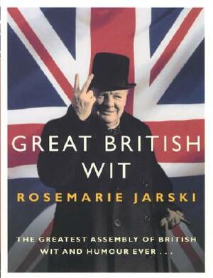 Great British Wit: The Greatest Assembly of British Wit and Humour Ever by Rosemarie Jarski