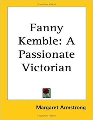 Fanny Kemble: A Passionate Victorian by Margaret Armstrong