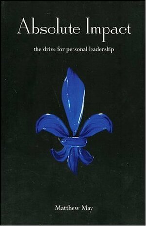 Absolute Impact: The Drive for Personal Leadership by Matthew May