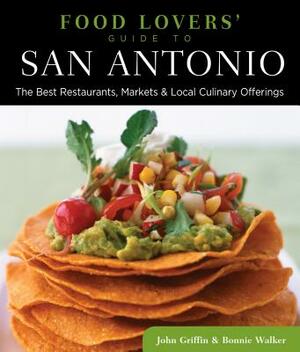 Food Lovers' Guide To(r) San Antonio: The Best Restaurants, Markets & Local Culinary Offerings by Bonnie Walker, John Griffin