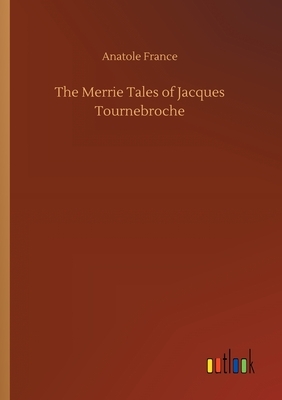 The Merrie Tales of Jacques Tournebroche by Anatole France