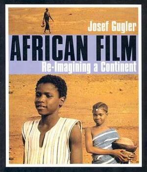 African Film: Re-Imagining a Continent by Josef Gugler