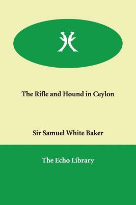 The Rifle and Hound in Ceylon by Sir Samuel White Baker, Samuel White Baker