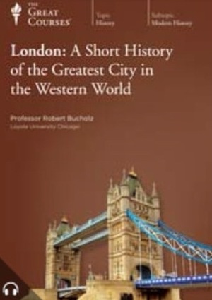 London: A Short History of the Greatest City in the Western World Part 1 of 2 by Robert O. Bucholz