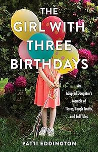 The Girl with Three Birthdays: An Adopted Daughter’s Memoir of Tiaras, Tough Truths, and Tall Tales by Patti Eddington