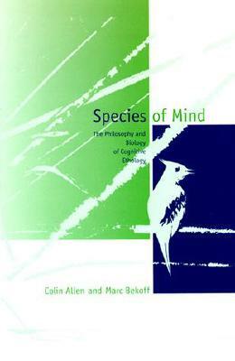 Species of Mind: The Philosophy and Biology of Cognitive Ethology by Colin Allen, Marc Bekoff