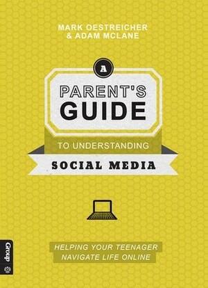 A Parent's Guide to Understanding Social Media: Helping Your Teenager Navigate Life Online by Mark Oestreicher, Adam McLane