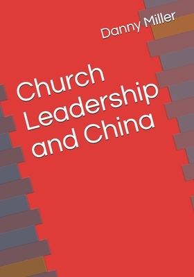 Church Leadership, and China by Danny Miller