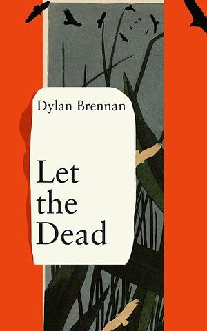 Let The Dead by Dylan Brennan