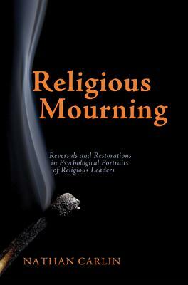 Religious Mourning: Reversals and Restorations in Psychological Portraits of Religious Leaders by Nathan Carlin